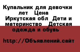 Купальник для девочки 6-7 лет › Цена ­ 350 - Иркутская обл. Дети и материнство » Детская одежда и обувь   